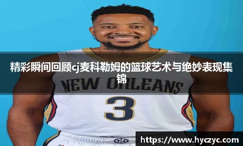 精彩瞬间回顾cj麦科勒姆的篮球艺术与绝妙表现集锦