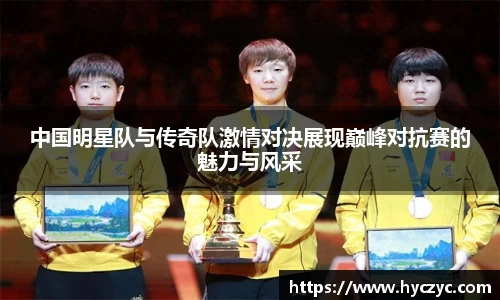 中国明星队与传奇队激情对决展现巅峰对抗赛的魅力与风采