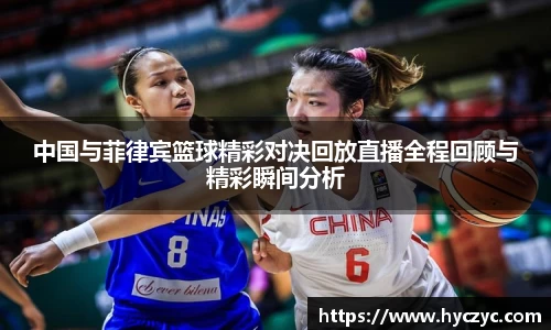 中国与菲律宾篮球精彩对决回放直播全程回顾与精彩瞬间分析