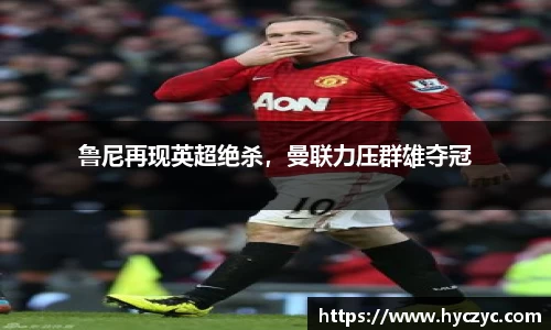 鲁尼再现英超绝杀，曼联力压群雄夺冠