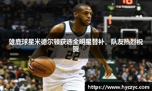 雄鹿球星米德尔顿获选全明星替补，队友热烈祝贺